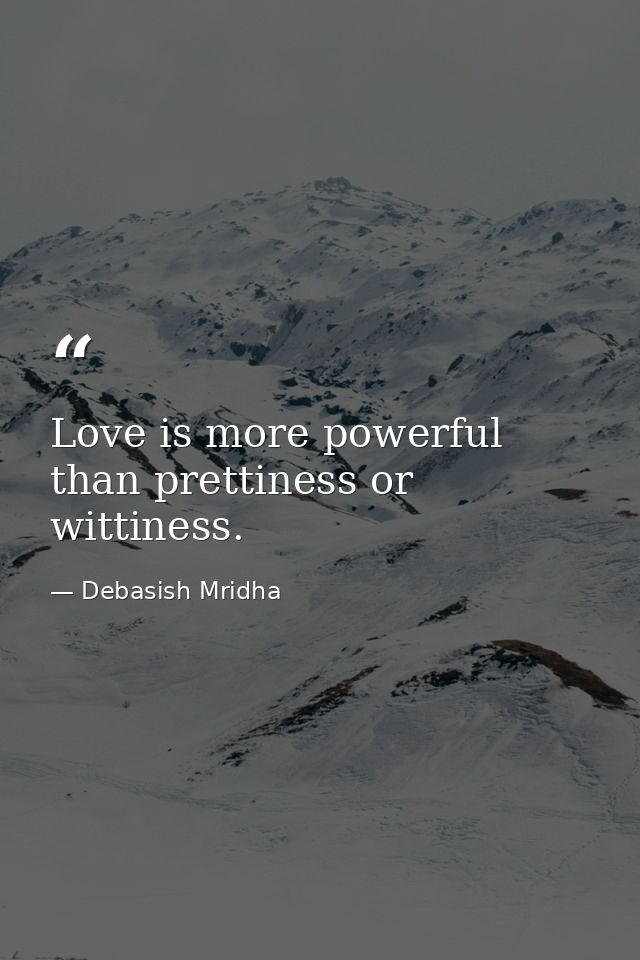 Love is more powerful than prettiness or wittiness. — Debasish Mridha