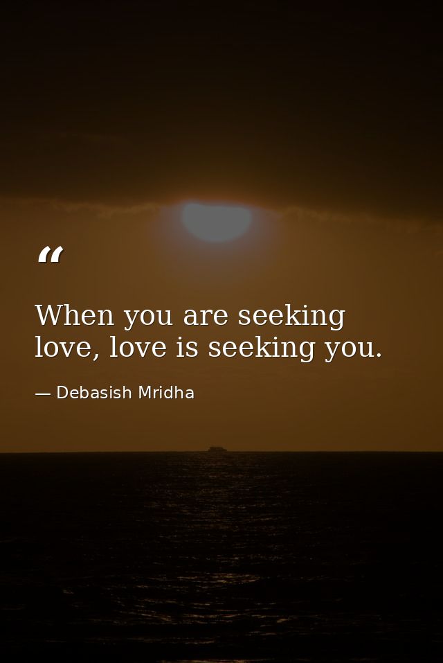 When you are seeking love, love is seeking you. — Debasish Mridha