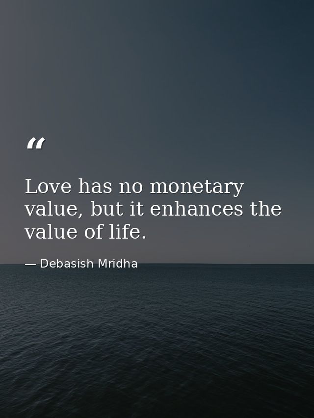 Love has no monetary value, but it enhances the value of life. — Debasish Mridha