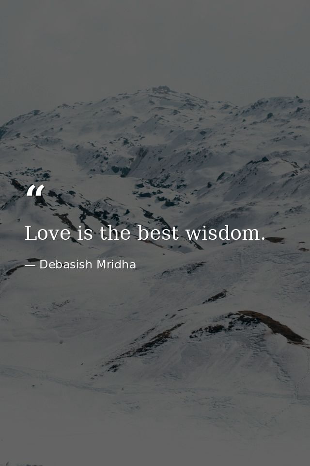 Love is the best wisdom. — Debasish Mridha