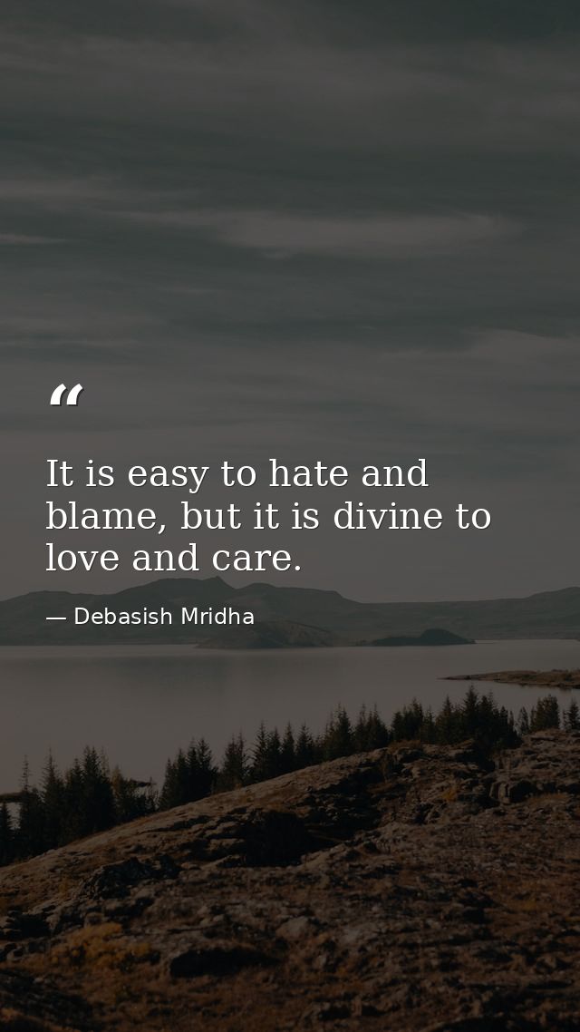 It is easy to hate and blame, but it is divine to love and care. — Debasish Mridha