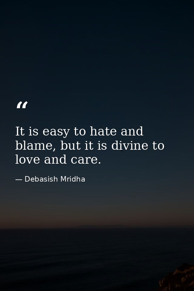 It is easy to hate and blame, but it is divine to love and care. — Debasish Mridha