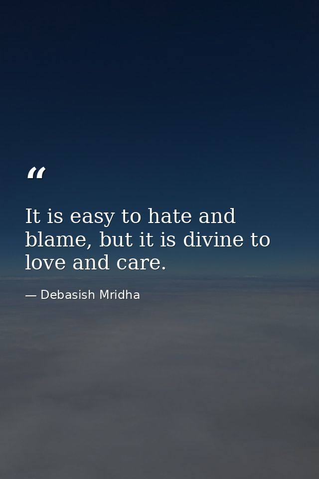 It is easy to hate and blame, but it is divine to love and care. — Debasish Mridha