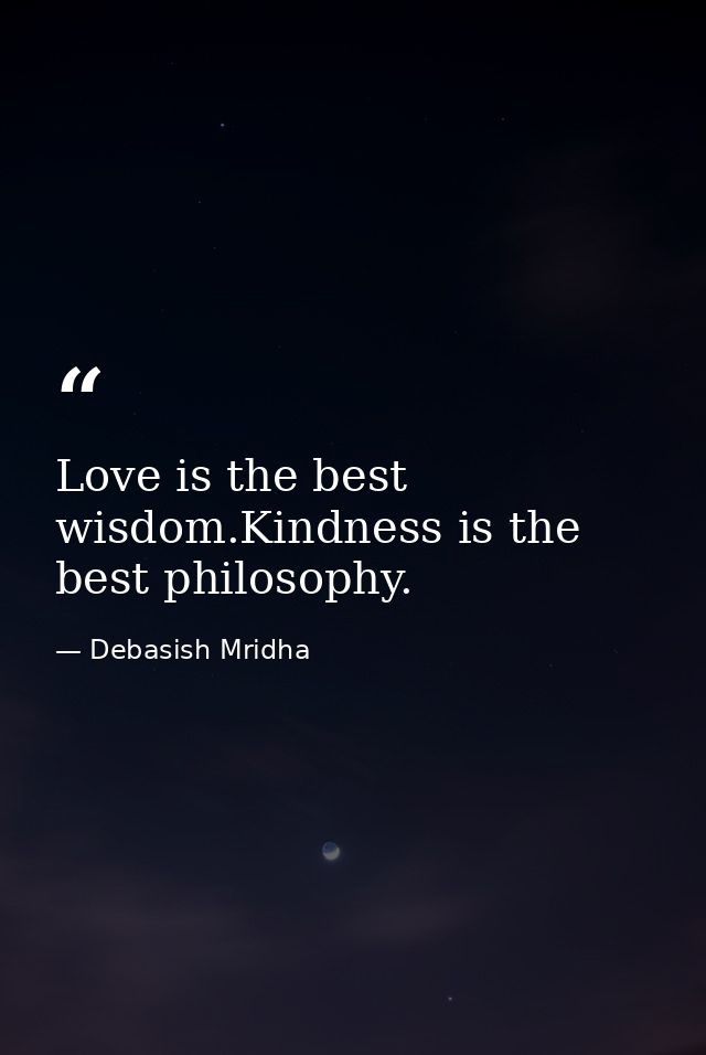 Love is the best wisdom.Kindness is the best philosophy. — Debasish Mridha