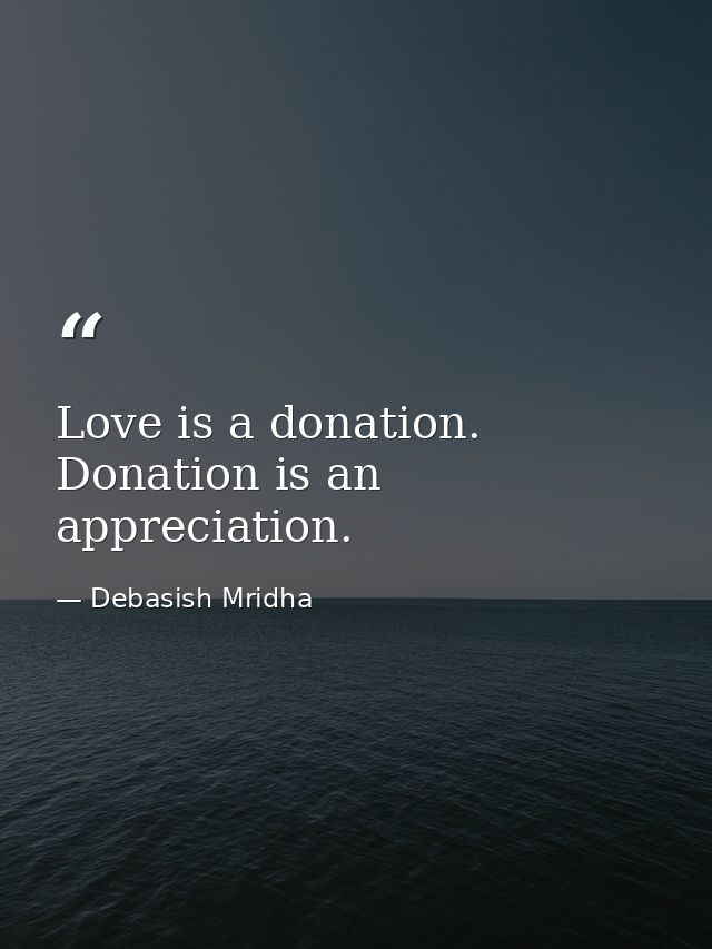 Love is a donation. Donation is an appreciation. — Debasish Mridha