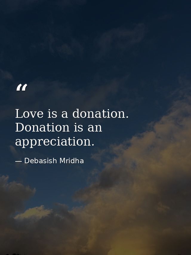 Love is a donation. Donation is an appreciation. — Debasish Mridha