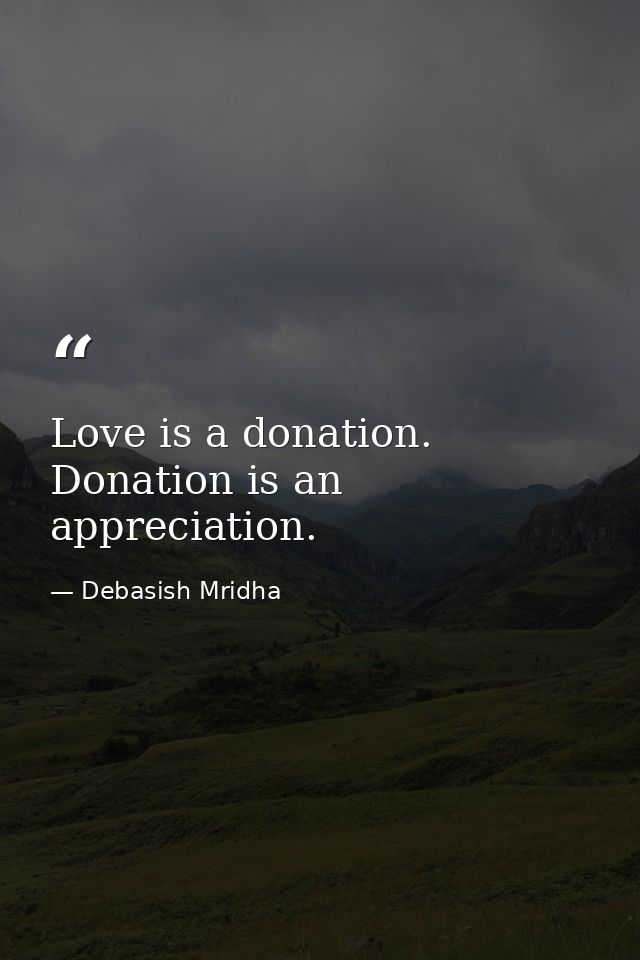 Love is a donation. Donation is an appreciation. — Debasish Mridha