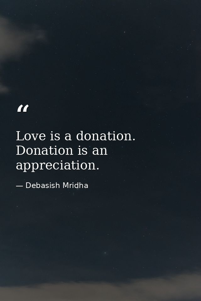 Love is a donation. Donation is an appreciation. — Debasish Mridha