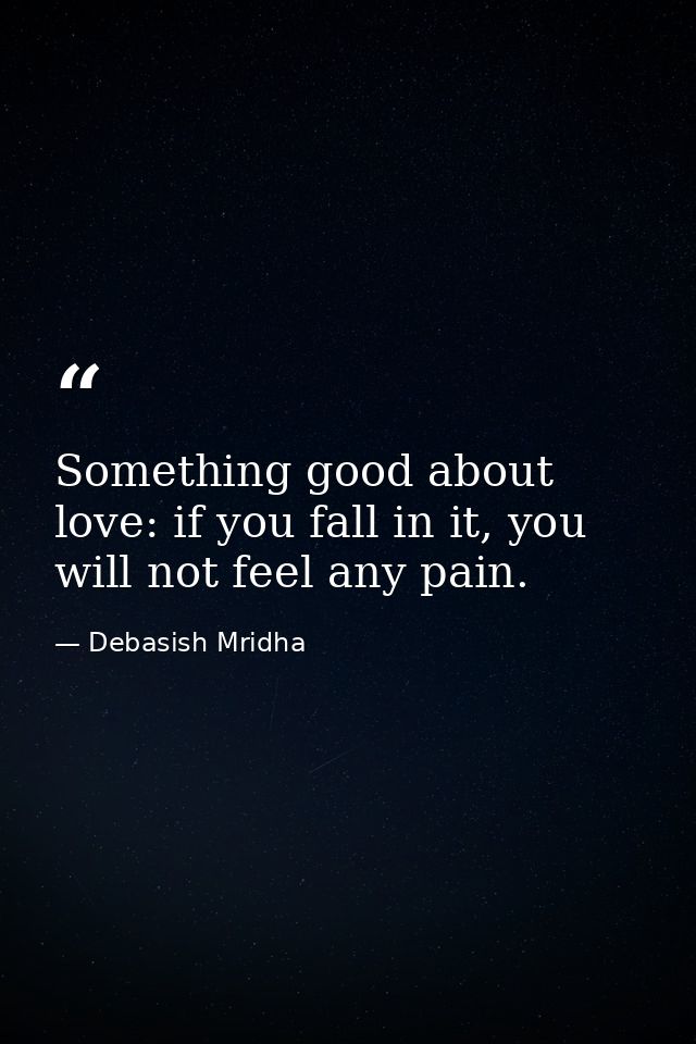 Something good about love: if you fall in it, you will not feel any pain. — Debasish Mridha