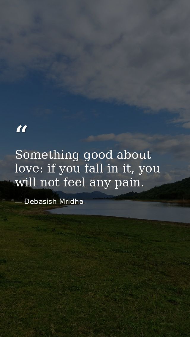 Something good about love: if you fall in it, you will not feel any pain. — Debasish Mridha