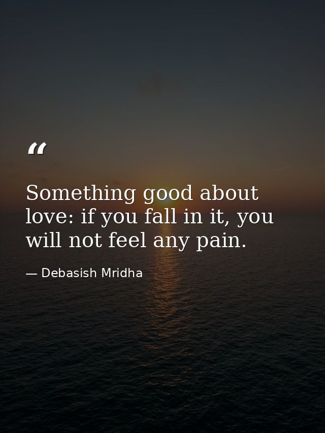 Something good about love: if you fall in it, you will not feel any pain. — Debasish Mridha