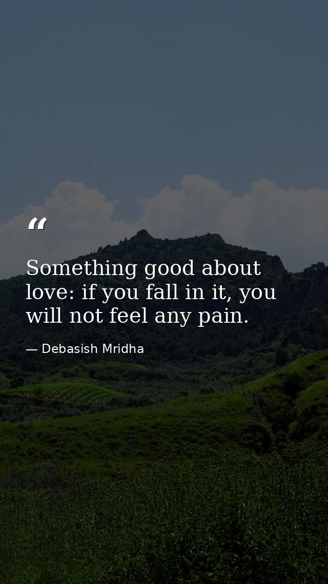 Something good about love: if you fall in it, you will not feel any pain. — Debasish Mridha