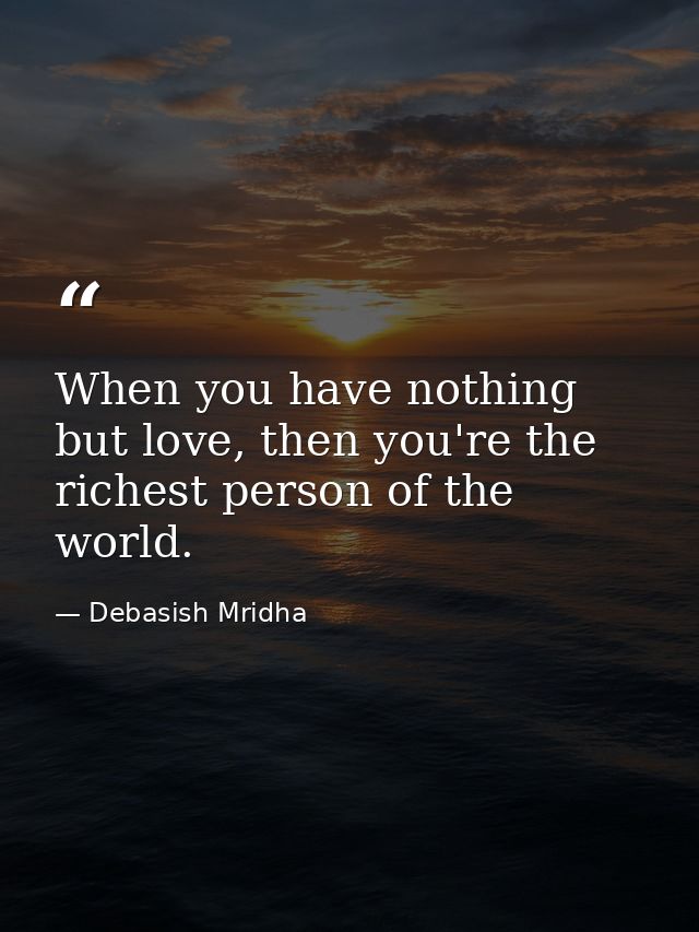 When you have nothing but love, then you're the richest person of the world. — Debasish Mridha