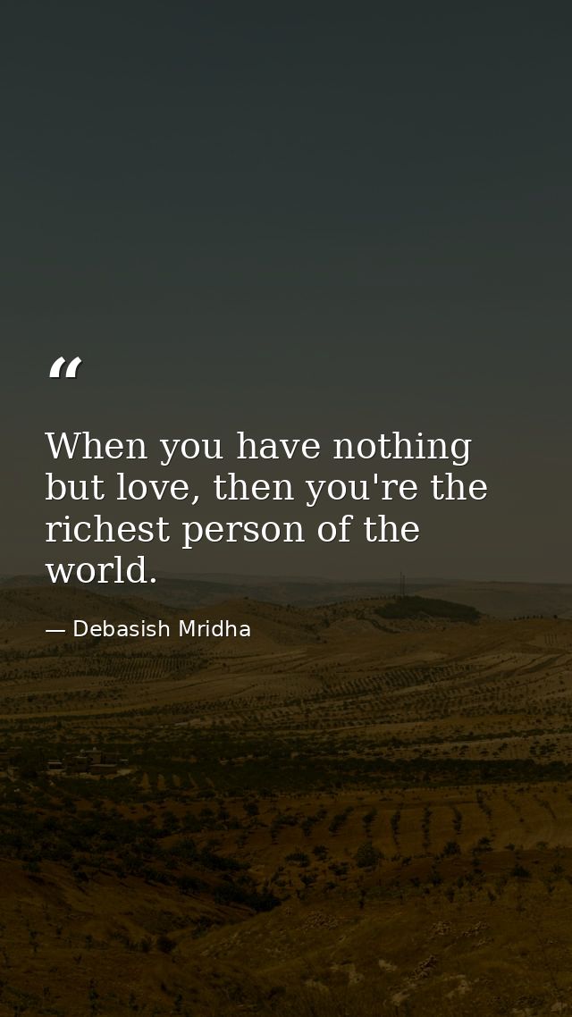 When you have nothing but love, then you're the richest person of the world. — Debasish Mridha