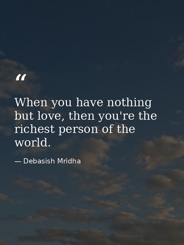 When you have nothing but love, then you're the richest person of the world. — Debasish Mridha