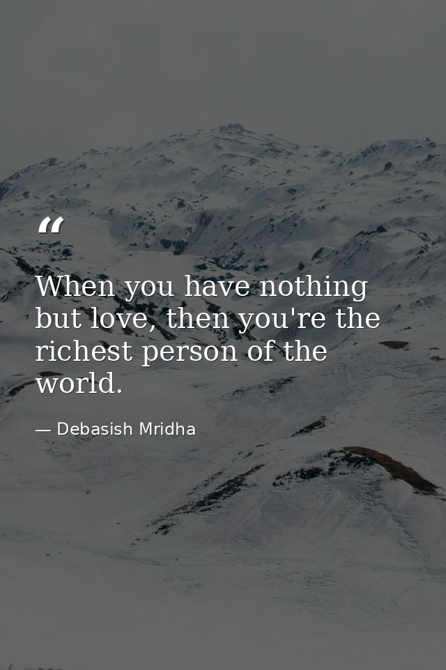 When you have nothing but love, then you're the richest person of the world. — Debasish Mridha