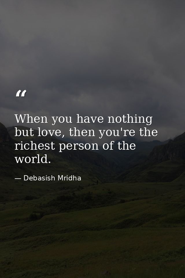 When you have nothing but love, then you're the richest person of the world. — Debasish Mridha
