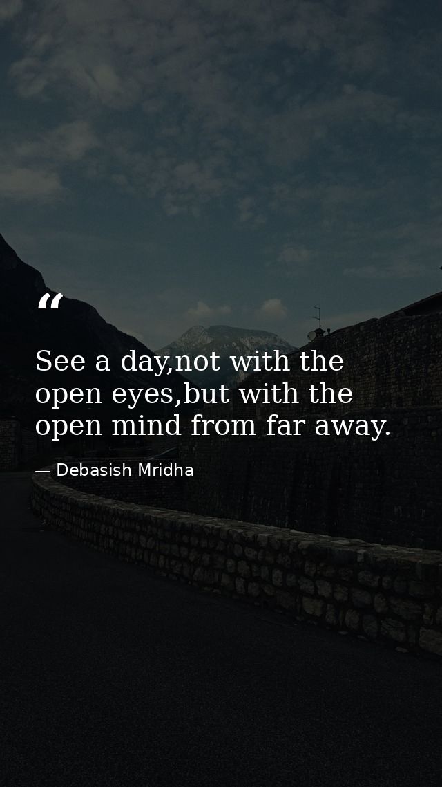 See a day,not with the open eyes,but with the open mind from far away. — Debasish Mridha