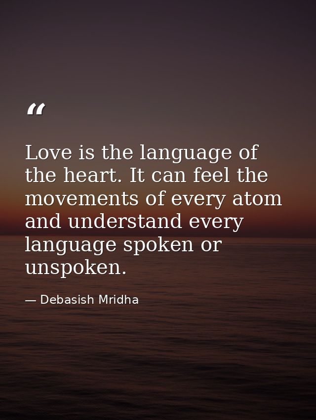Love is the language of the heart. It can feel the movements of every atom and understand every language spoken or unspo — Debasish Mridha