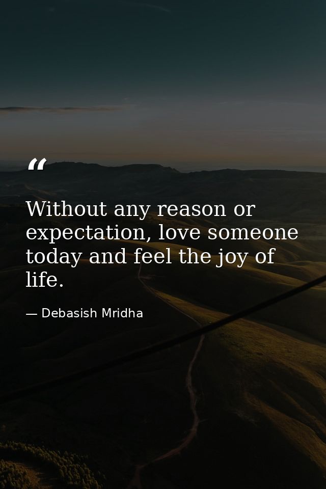 Without any reason or expectation, love someone today and feel the joy of life. — Debasish Mridha