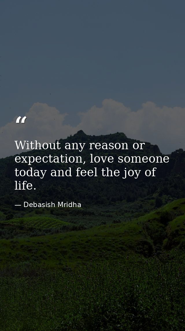 Without any reason or expectation, love someone today and feel the joy of life. — Debasish Mridha