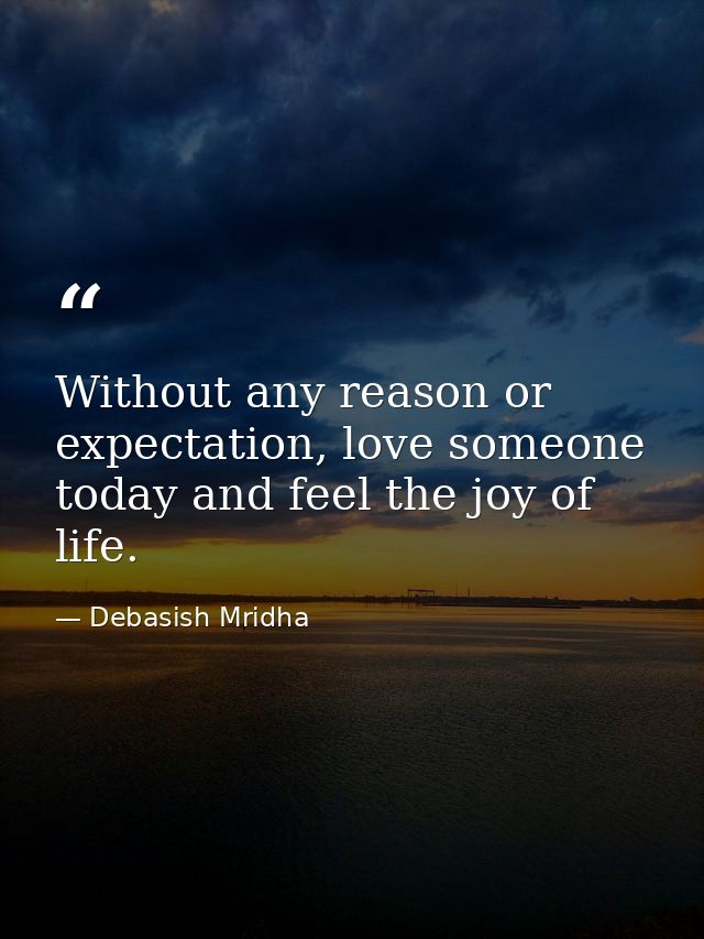 Without any reason or expectation, love someone today and feel the joy of life. — Debasish Mridha