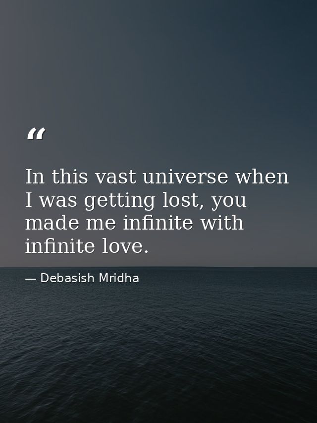 In this vast universe when I was getting lost, you made me infinite with infinite love. — Debasish Mridha