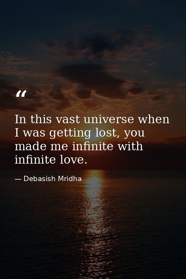 In this vast universe when I was getting lost, you made me infinite with infinite love. — Debasish Mridha