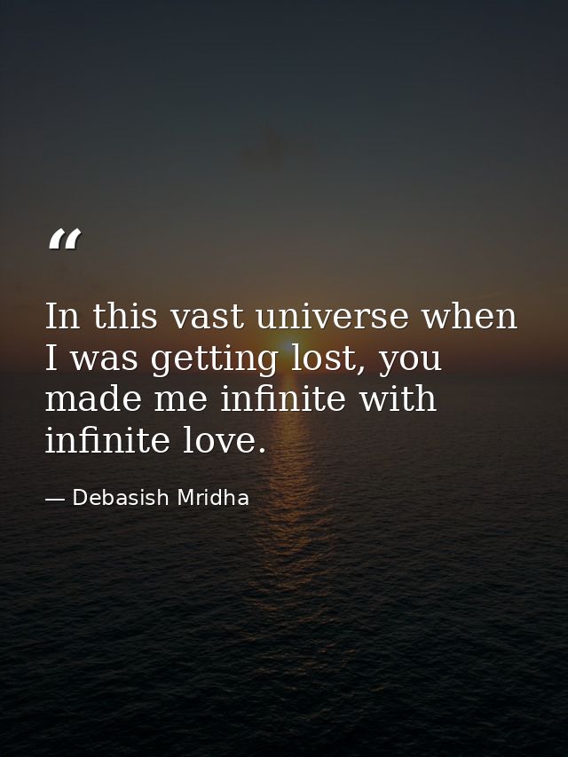 In this vast universe when I was getting lost, you made me infinite with infinite love. — Debasish Mridha