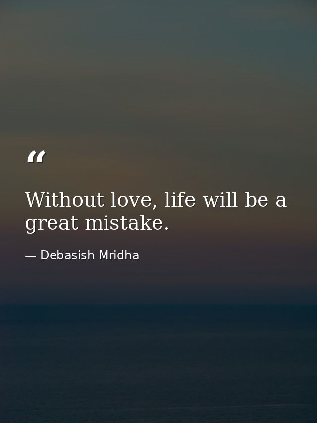 Without love, life will be a great mistake. — Debasish Mridha