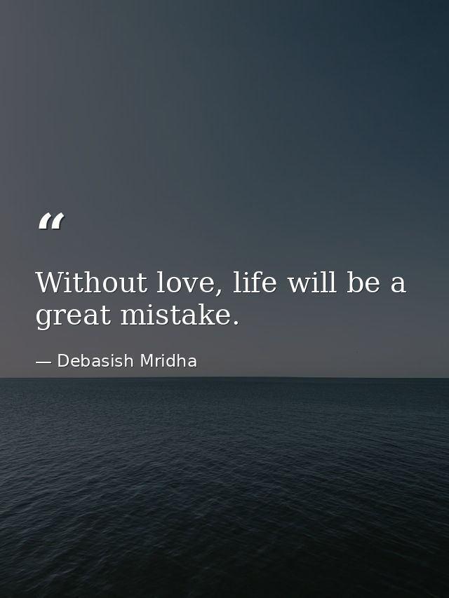 Without love, life will be a great mistake. — Debasish Mridha