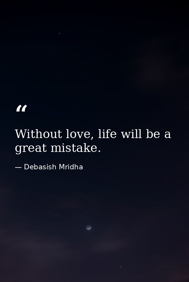 Without love, life will be a great mistake. — Debasish Mridha