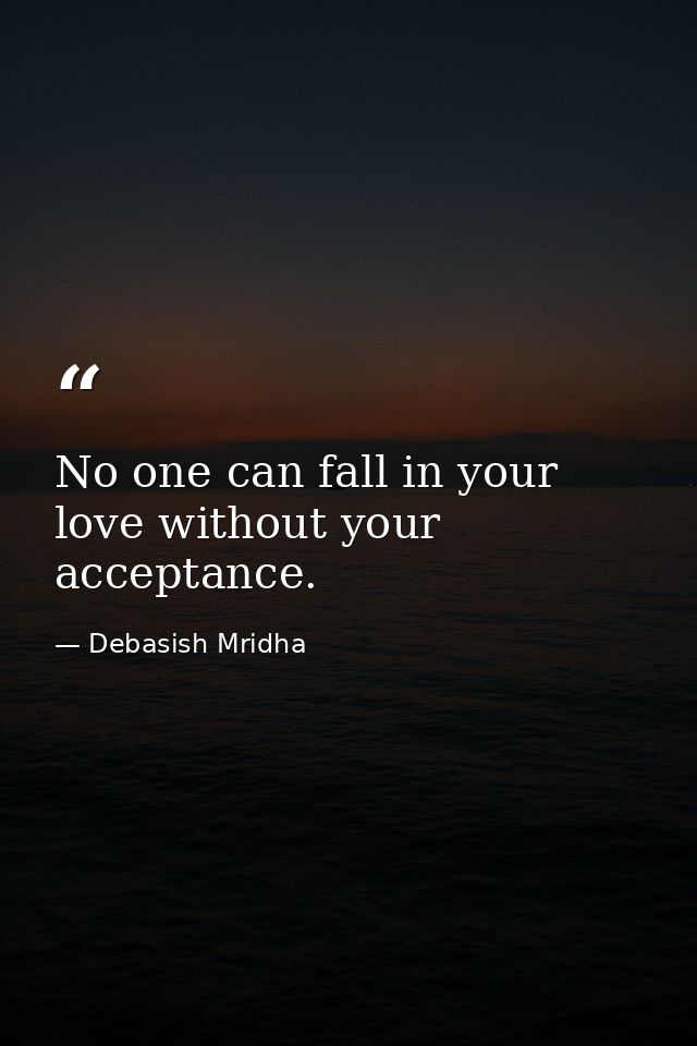 No one can fall in your love without your acceptance. — Debasish Mridha
