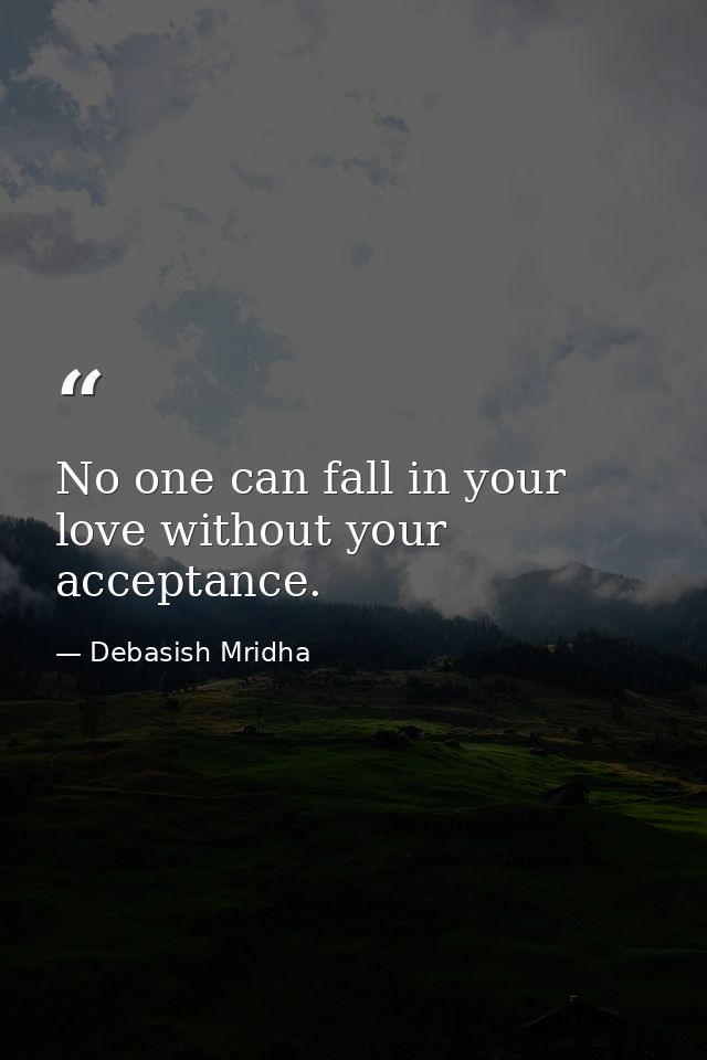 No one can fall in your love without your acceptance. — Debasish Mridha