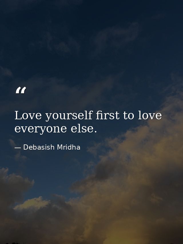 Love yourself first to love everyone else. — Debasish Mridha