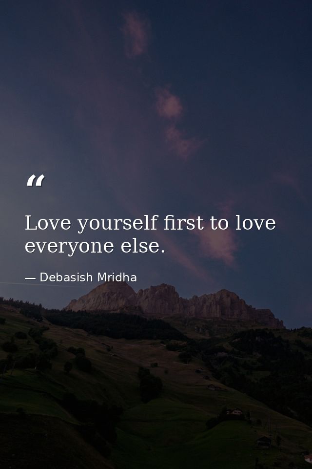 Love yourself first to love everyone else. — Debasish Mridha