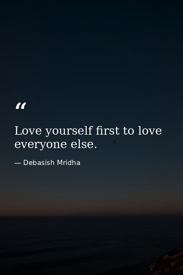 Love yourself first to love everyone else. — Debasish Mridha