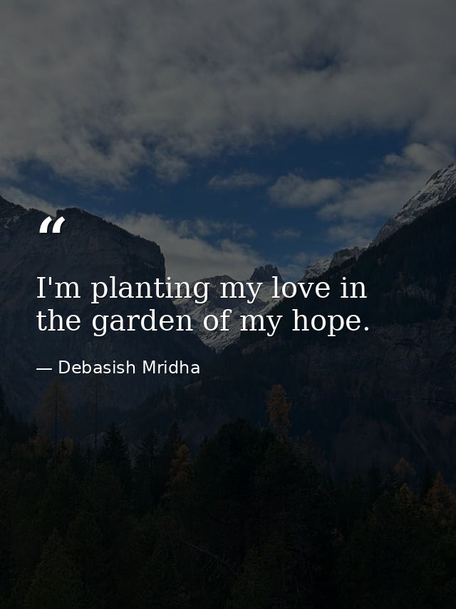 I'm planting my love in the garden of my hope. — Debasish Mridha
