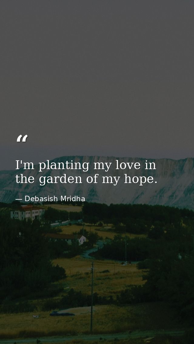 I'm planting my love in the garden of my hope. — Debasish Mridha