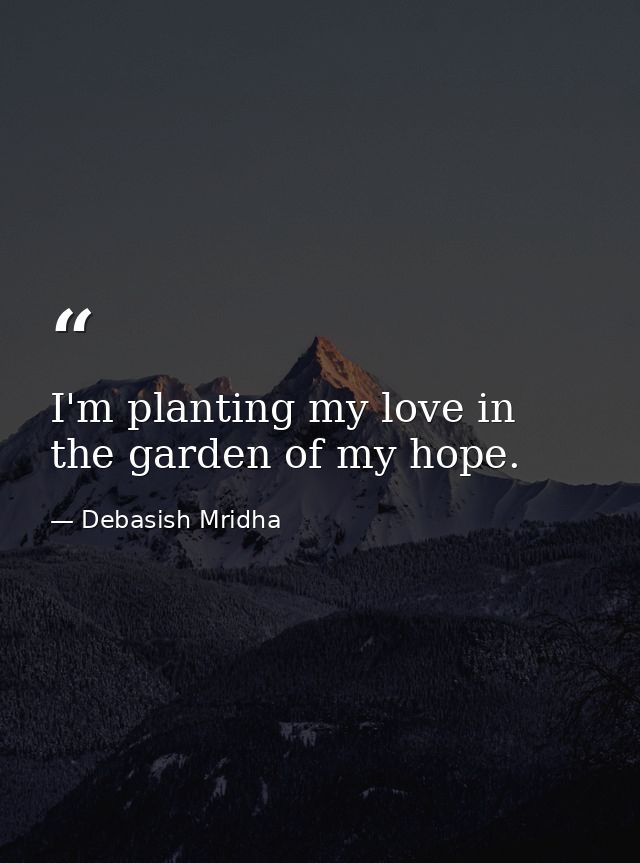 I'm planting my love in the garden of my hope. — Debasish Mridha