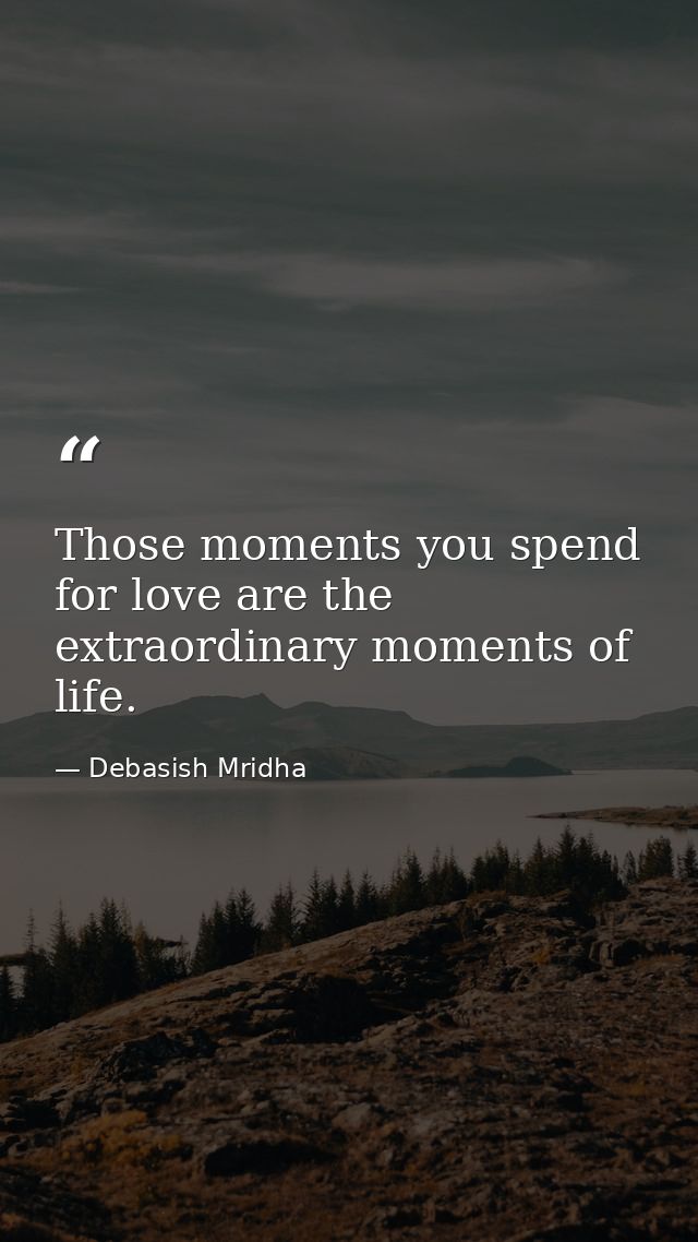 Those moments you spend for love are the extraordinary moments of life. — Debasish Mridha