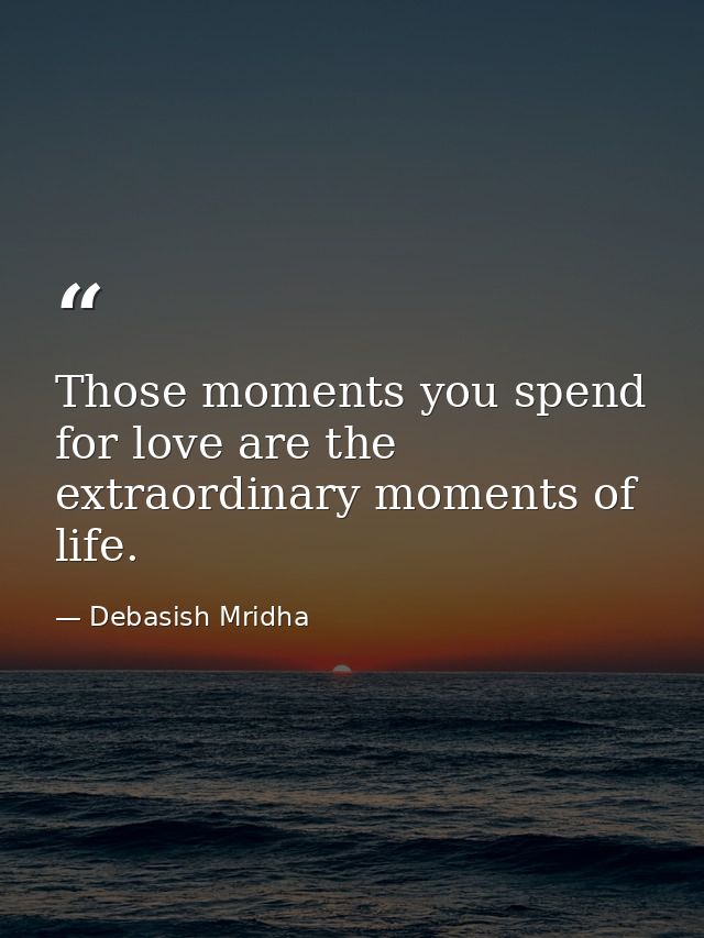 Those moments you spend for love are the extraordinary moments of life. — Debasish Mridha