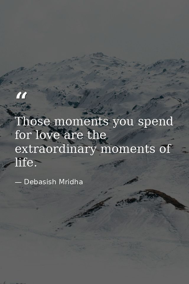 Those moments you spend for love are the extraordinary moments of life. — Debasish Mridha
