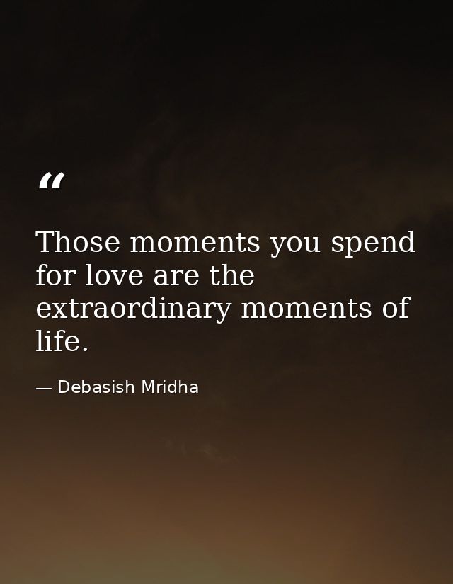 Those moments you spend for love are the extraordinary moments of life. — Debasish Mridha