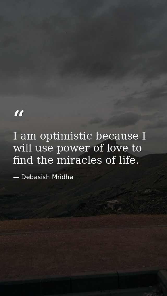 I am optimistic because I will use power of love to find the miracles of life. — Debasish Mridha