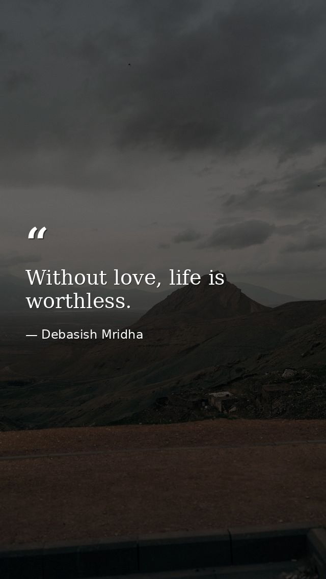 Without love, life is worthless. — Debasish Mridha
