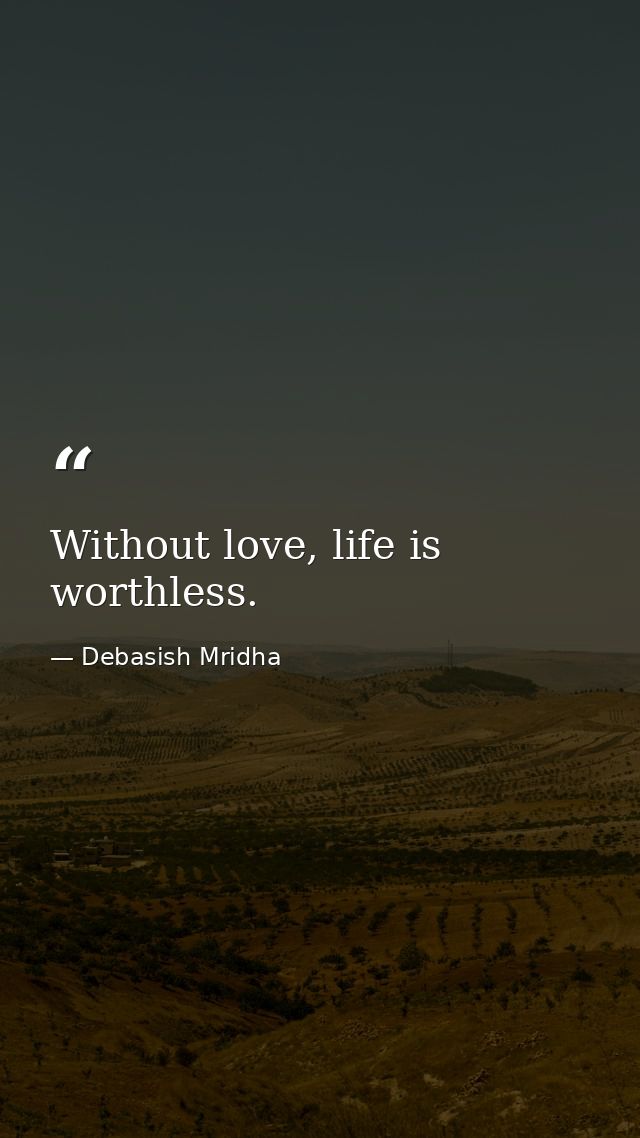 Without love, life is worthless. — Debasish Mridha