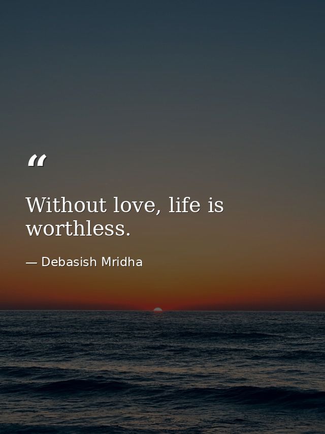 Without love, life is worthless. — Debasish Mridha