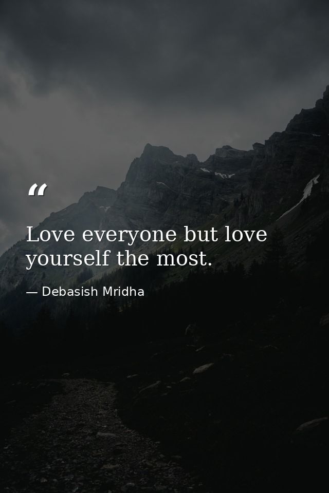 Love everyone but love yourself the most. — Debasish Mridha