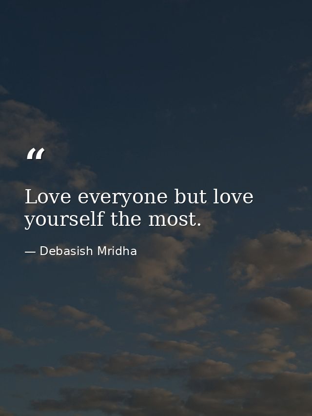 Love everyone but love yourself the most. — Debasish Mridha